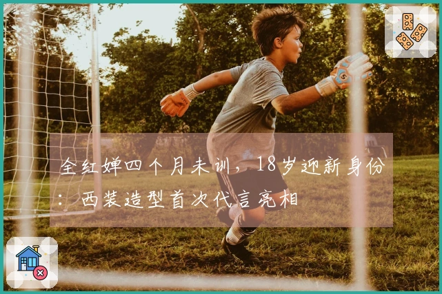 全红婵四个月未训,18岁迎新身份:西装造型首次代言亮相