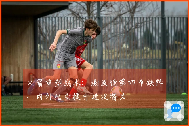 火箭重塑战术：谢泼德第四节缺阵，内外结合提升进攻潜力