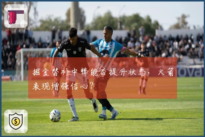 掘金替补中锋能否提升状态，火箭表现增强信心？