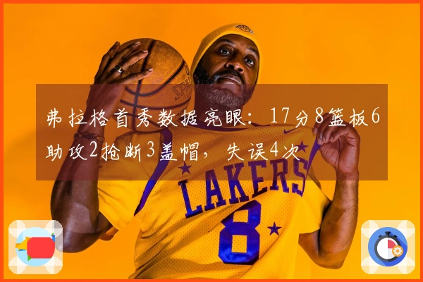弗拉格首秀数据亮眼：17分8篮板6助攻2抢断3盖帽，失误4次