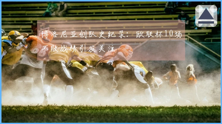 博洛尼亚创队史纪录：欧联杯10场不败战绩引发关注