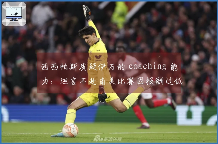 西西帕斯质疑伊万的 coaching 能力，坦言不赴南美比赛因报酬过低