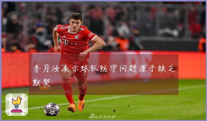 李月汝表示球队防守问题源于缺乏默契