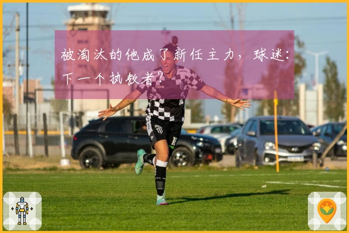 被淘汰的他成了新任主力，球迷：下一个执教者？