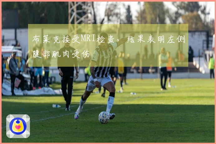 布莱克接受MRI检查，结果表明左侧腹部肌肉受伤