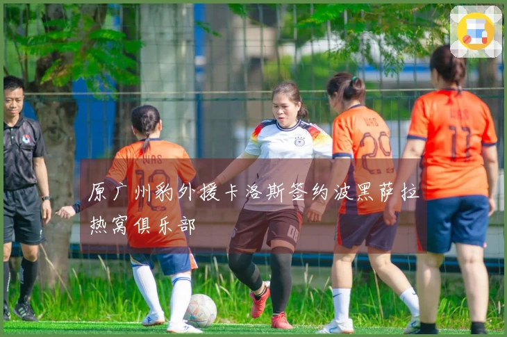 原广州豹外援卡洛斯签约波黑萨拉热窝俱乐部