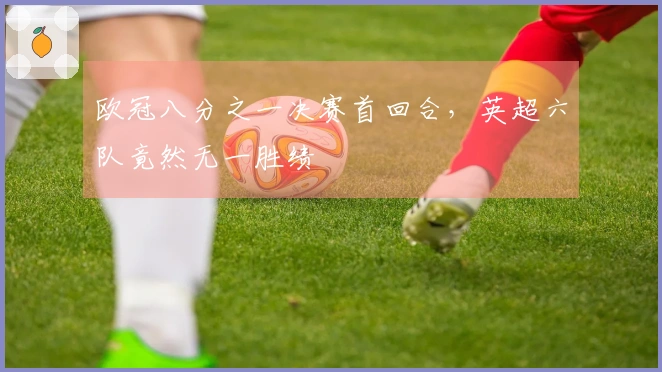 欧冠八分之一决赛首回合，英超六队竟然无一胜绩