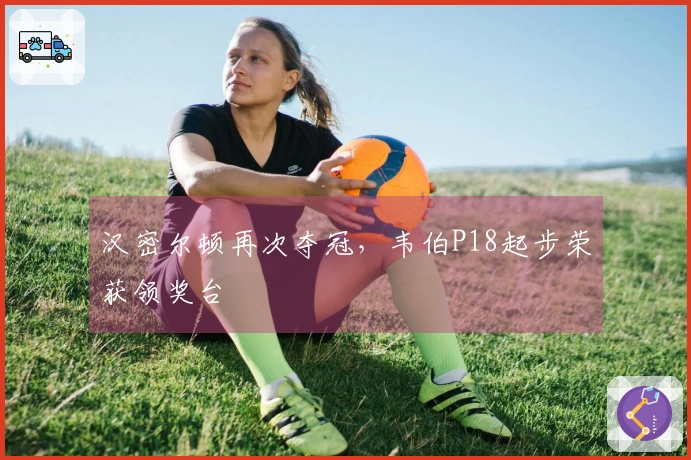汉密尔顿再次夺冠，韦伯P18起步荣获领奖台