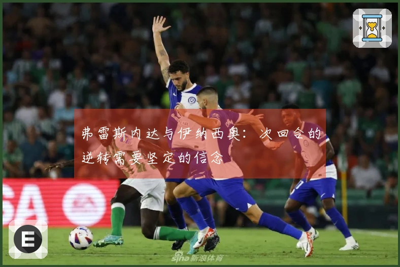 弗雷斯内达与伊纳西奥：次回合的逆转需要坚定的信念