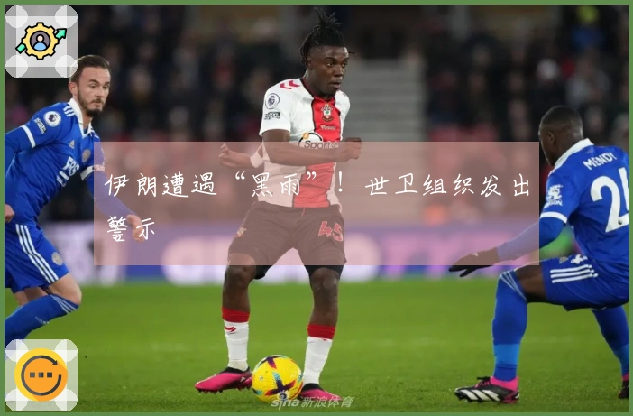 伊朗遭遇“黑雨”！世卫组织发出警示