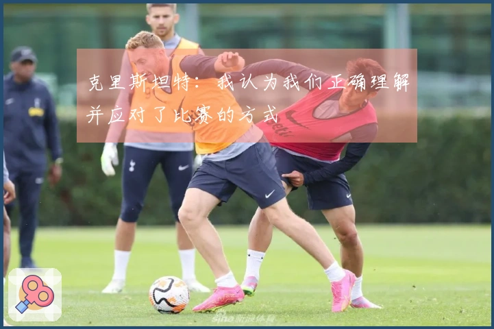 克里斯坦特：我认为我们正确理解并应对了比赛的方式