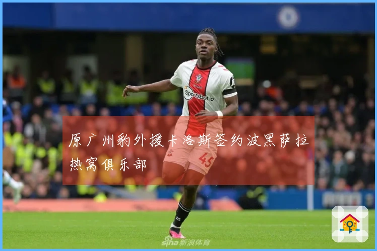原广州豹外援卡洛斯签约波黑萨拉热窝俱乐部