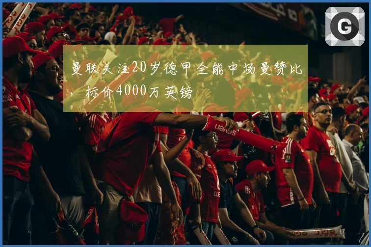 曼联关注20岁德甲全能中场曼赞比，标价4000万英镑