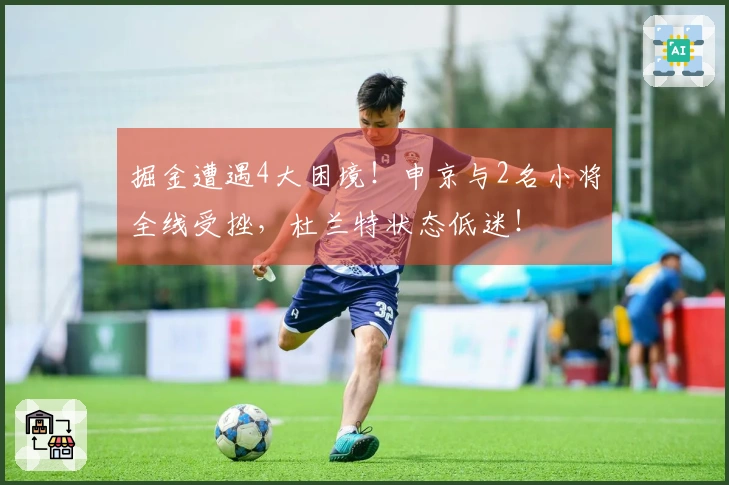 掘金遭遇4大困境！申京与2名小将全线受挫，杜兰特状态低迷！