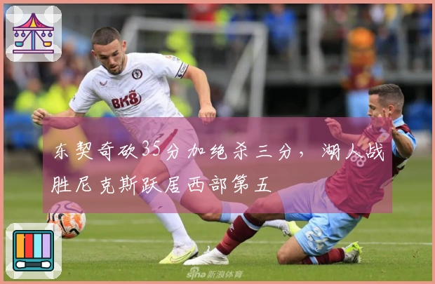 东契奇砍35分加绝杀三分，湖人战胜尼克斯跃居西部第五